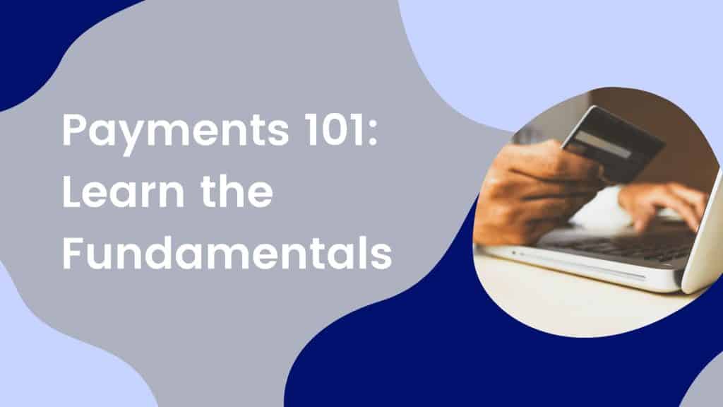Payments 101: Learn the Fundamentals